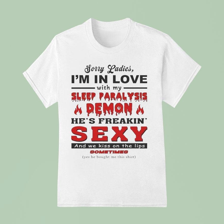 Sorry Ladies I’m In Love With My Sleep Paralysis Demon He’s Freakin’ Sexy And We Kiss On The Lips Sometimes Shirt