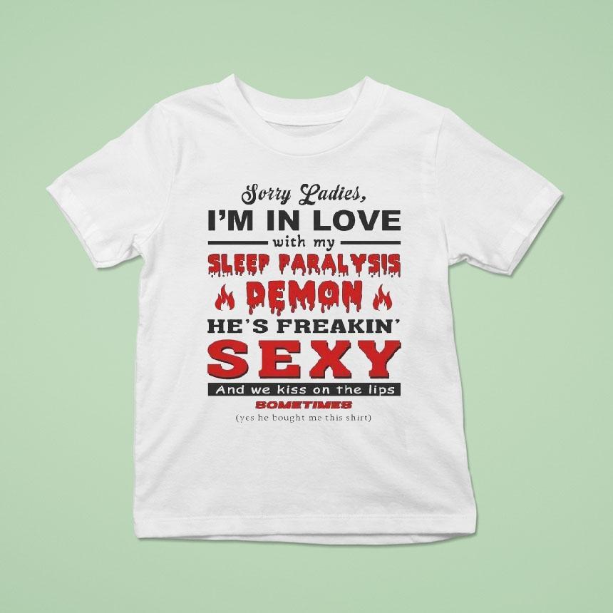 Sorry Ladies I’m In Love With My Sleep Paralysis Demon He’s Freakin’ Sexy And We Kiss On The Lips Sometimes Shirt