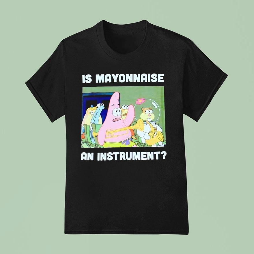 Squarepants Is Mayonnaise An Instrument Shirt