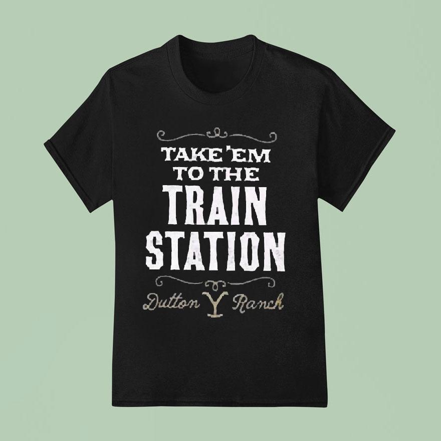 Take ’em To The Train Station Dutton Y Ranch Shirt