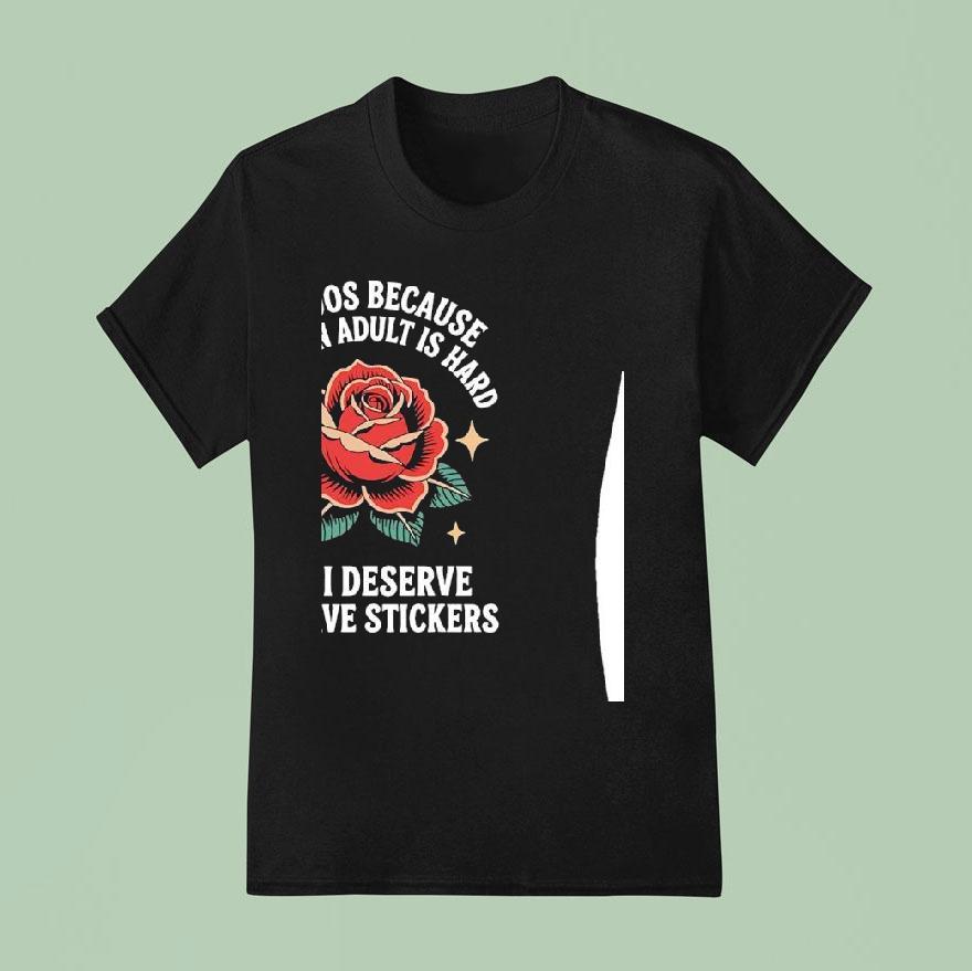 Tattoos Because Being An Adult Is Hard And I Deserve To Have Stickers Shirt