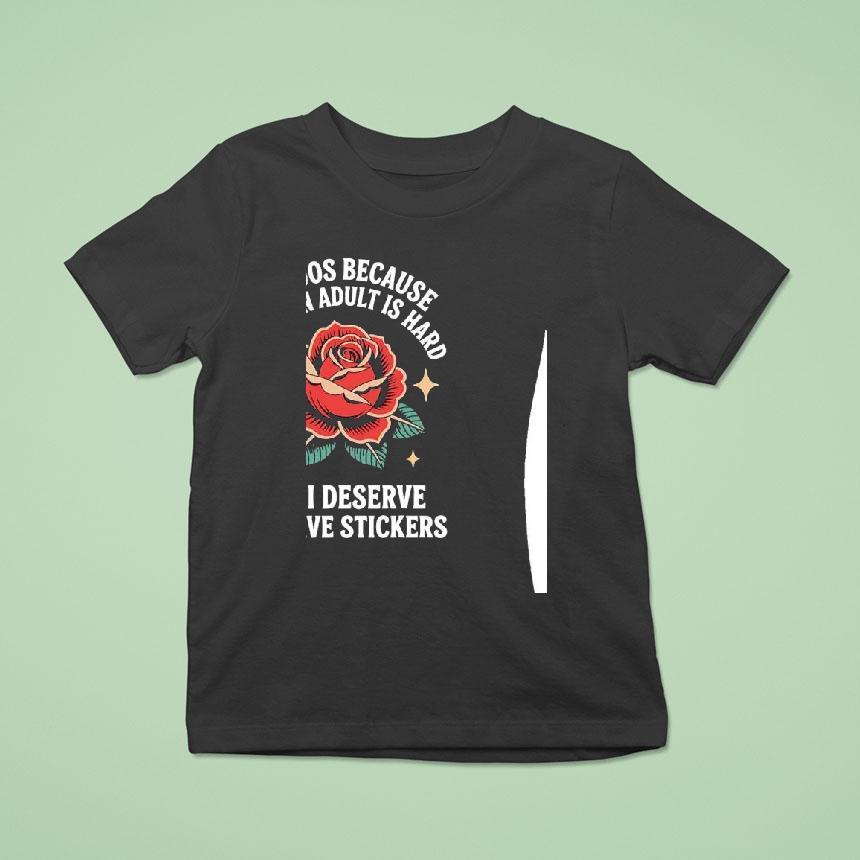 Tattoos Because Being An Adult Is Hard And I Deserve To Have Stickers Shirt