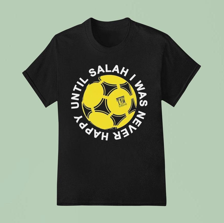 The Anfield Wrap Until Salah I Was Never Happy Liverpool Shirt