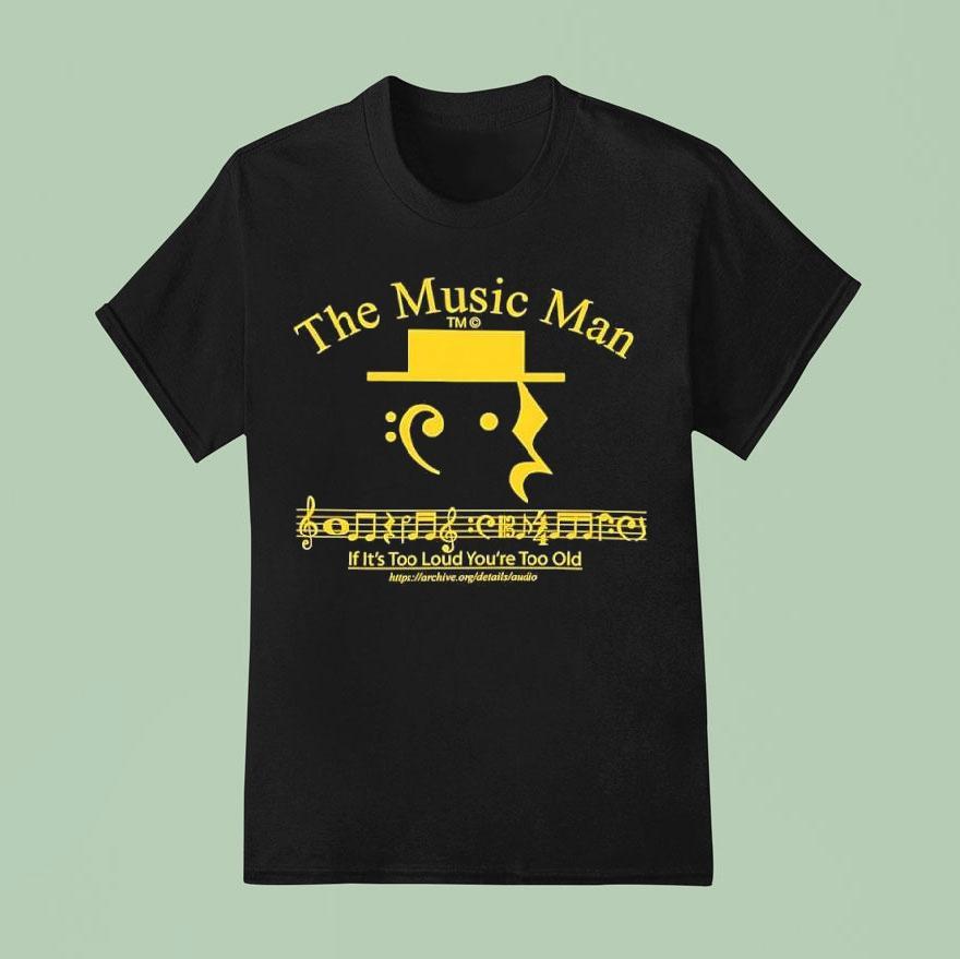 The Music Man If It’s Too Loud You’re Too Old Shirt