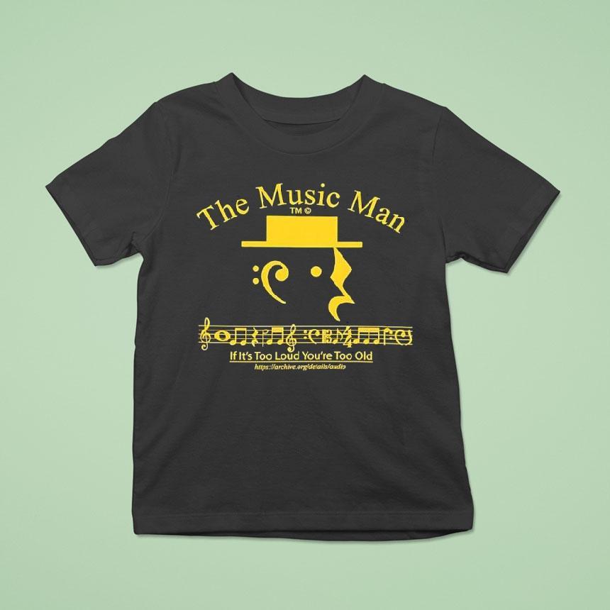 The Music Man If It’s Too Loud You’re Too Old Shirt