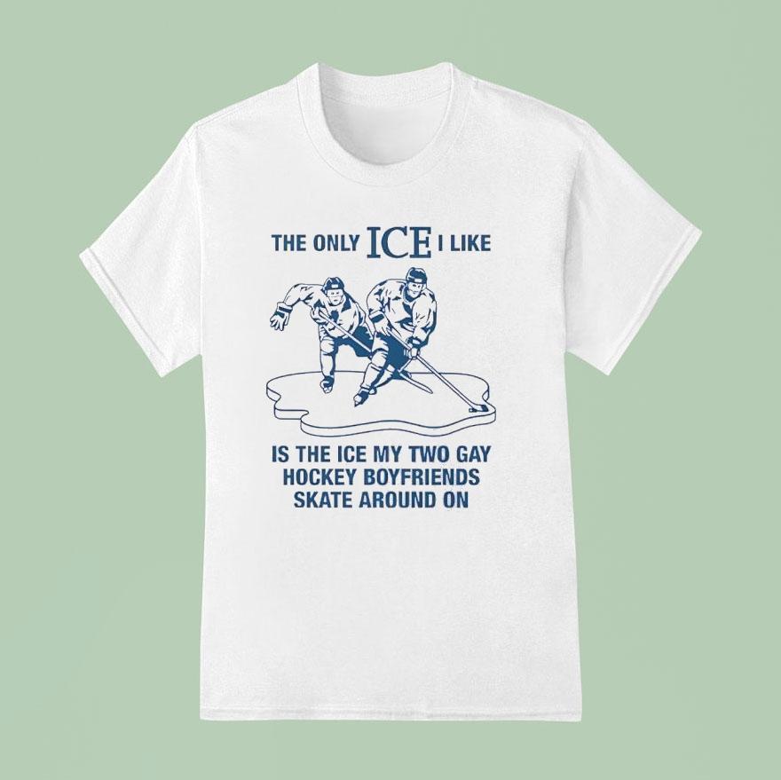 The Only Ice I Like Is The Ice My Two Gay Hockey Boyfriends Skate Around On Shirt