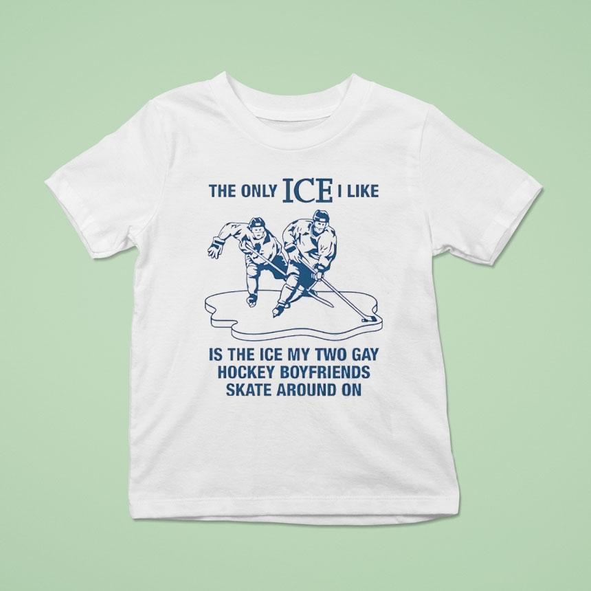 The Only Ice I Like Is The Ice My Two Gay Hockey Boyfriends Skate Around On Shirt