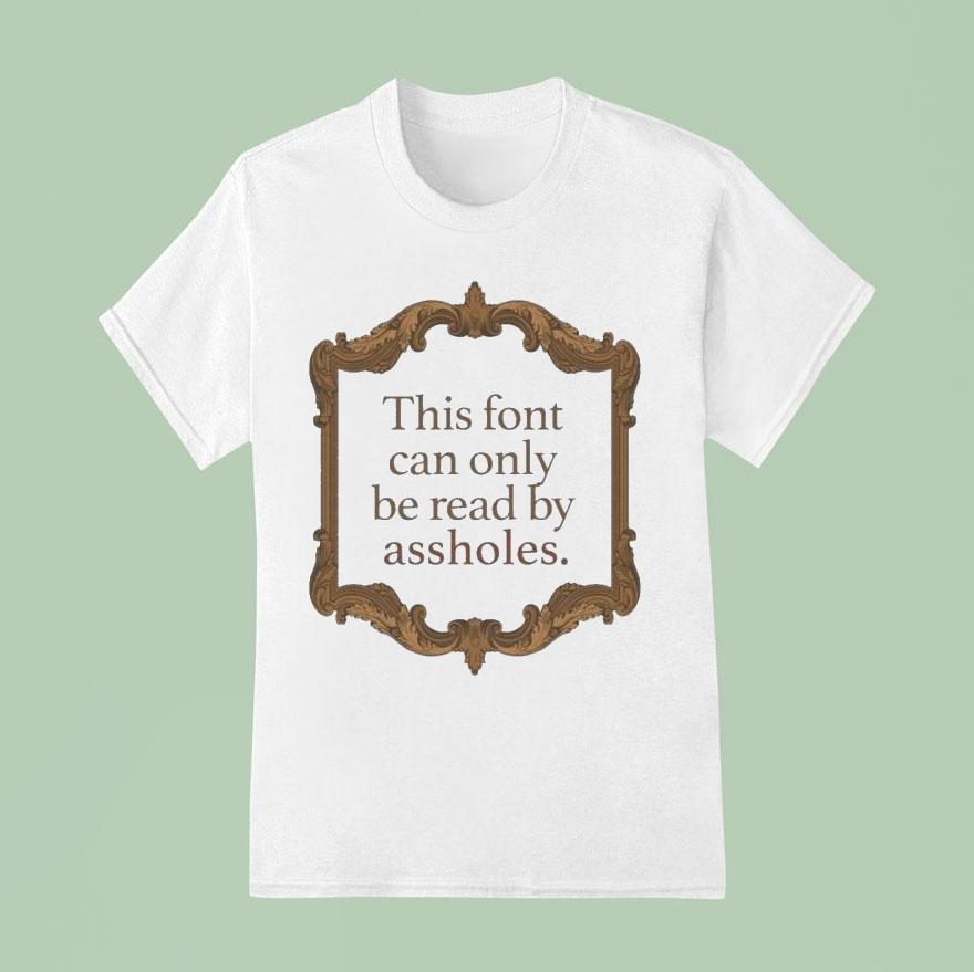 This Font Can Only Be Read By Assholes Shirt