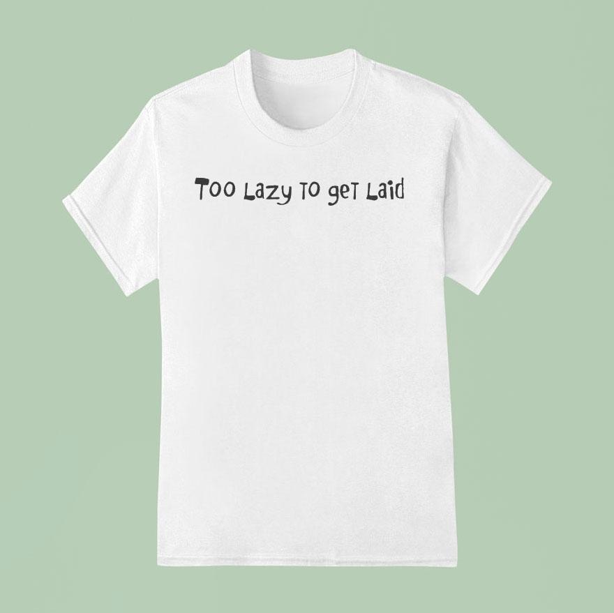 Too Lazy To Get Laid Shirt