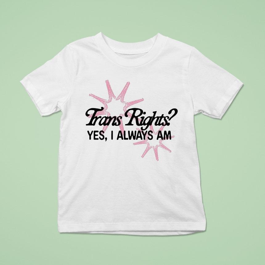 Trans Rights Yes I Always Am Shirt