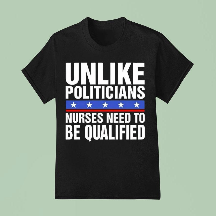 Unlike Politicians Nurses Need To Be Qualified Sarcasm Shirt