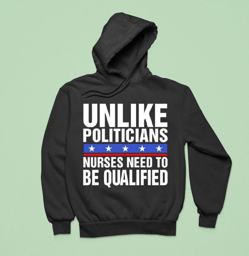 Unlike Politicians Nurses Need To Be Qualified Sarcasm Shirt Unlike Politicians Nurses Need To Be Qualified Sarcasm Shirt