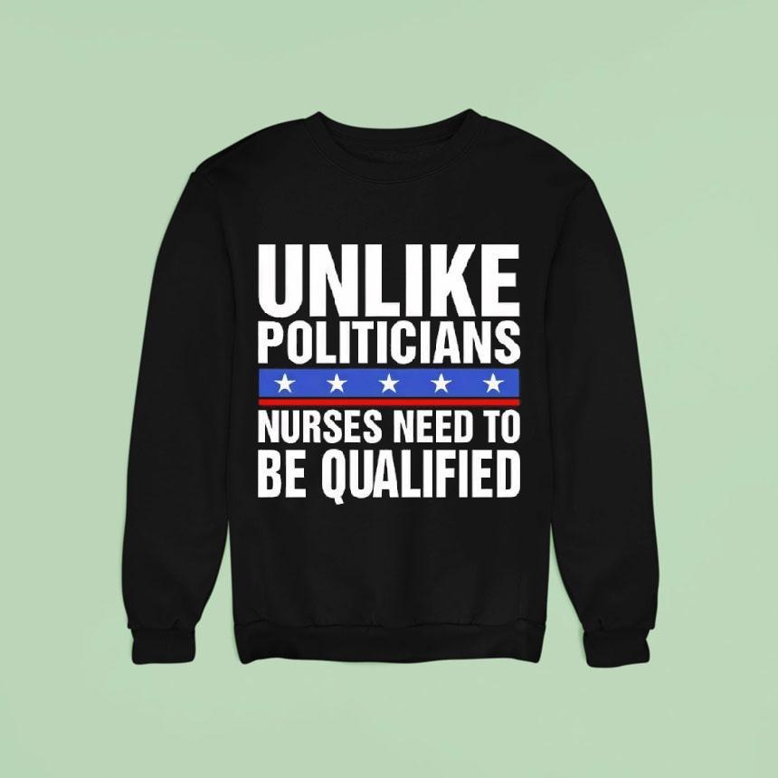 Unlike Politicians Nurses Need To Be Qualified Sarcasm Shirt Unlike Politicians Nurses Need To Be Qualified Sarcasm Shirt