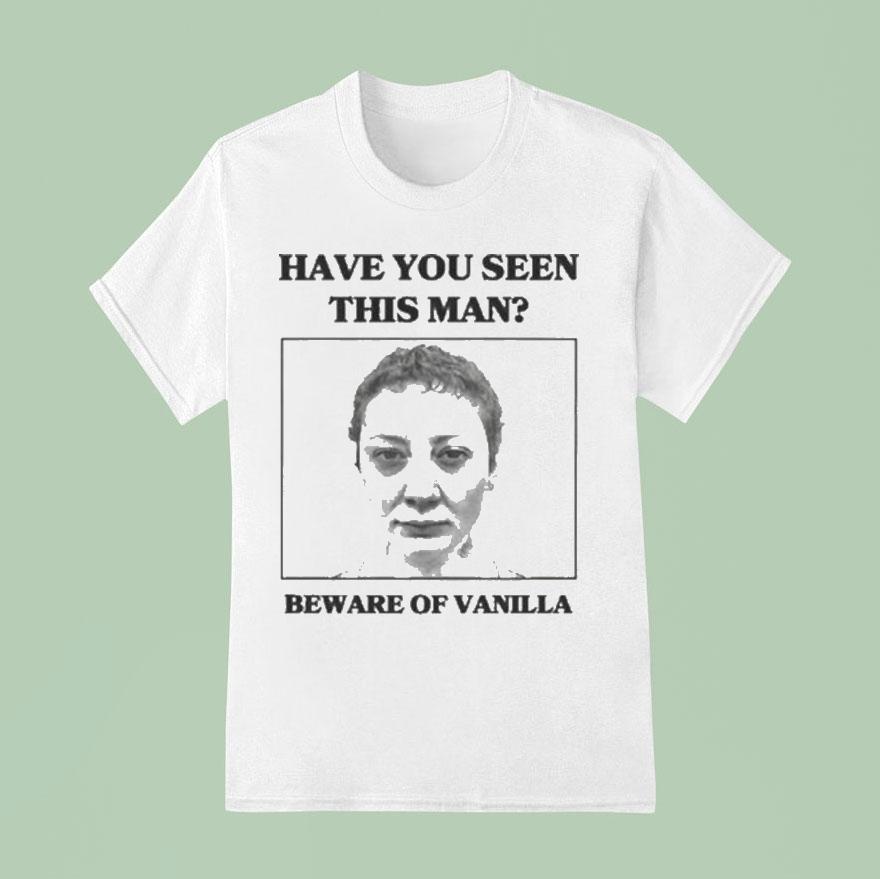 Vanilla Mace Have You Seen This Man Beware Of Vanilla Shirt