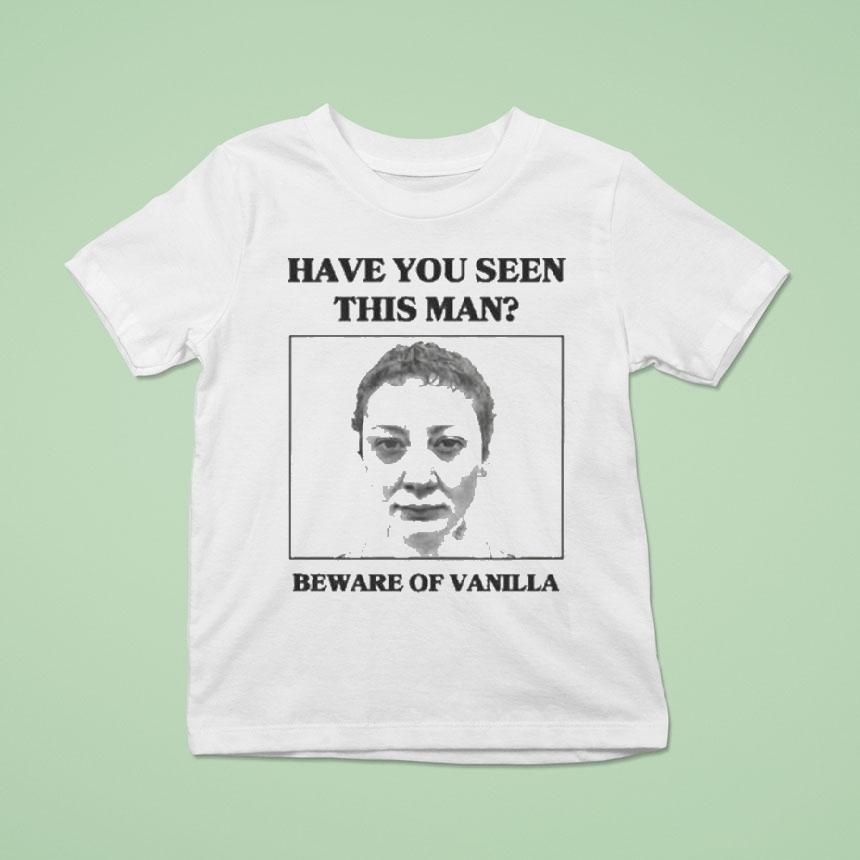 Vanilla Mace Have You Seen This Man Beware Of Vanilla Shirt