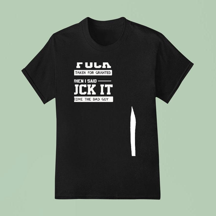 When I Gave A Fck I Was Taken For Granted But When I Said Fck It I Become The Bad Guy Shirt