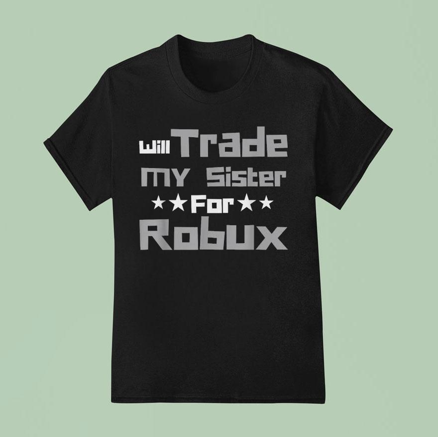 Will Trade My Sister For Robux Shirt