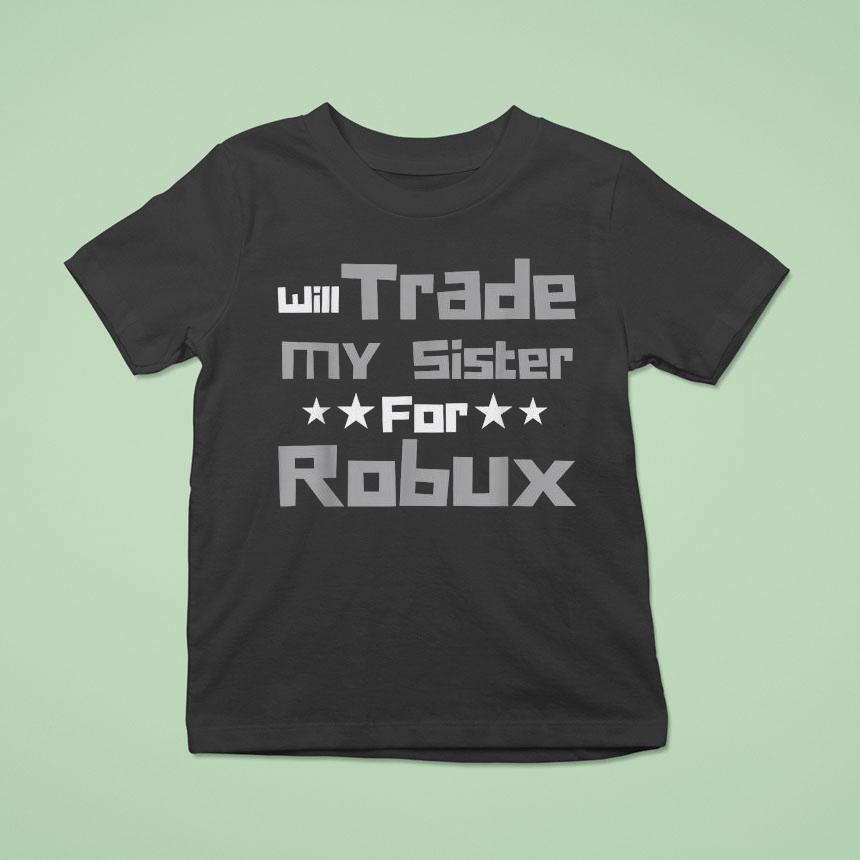 Will Trade My Sister For Robux Shirt