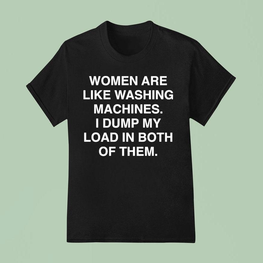 Women Are Like Washing Machines I Dump My Load In Both Of Them Shirt