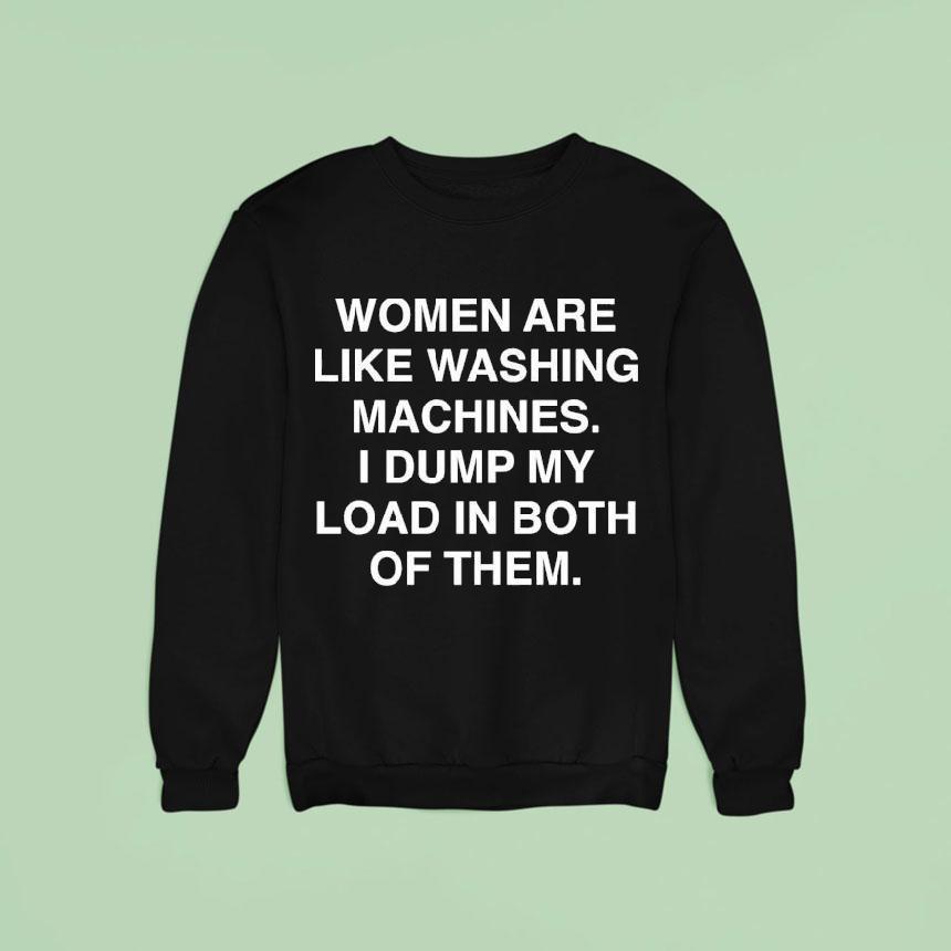 Women Are Like Washing Machines I Dump My Load In Both Of Them Shirt Women Are Like Washing Machines I Dump My Load In Both Of Them Shirt