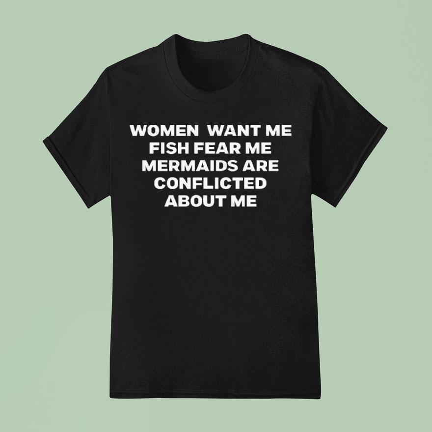 Women Want Me Fish Fear Me Mermaids Are Conflicted About Me Shirt