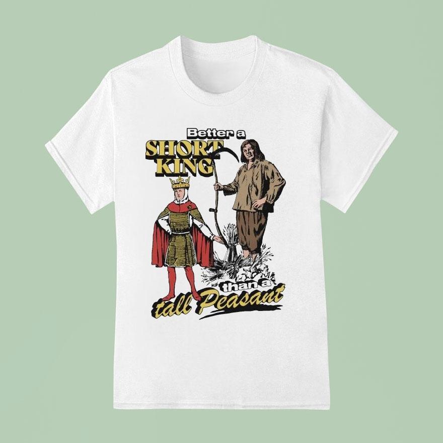Better A Short King Than A Tall Peasant Shirt