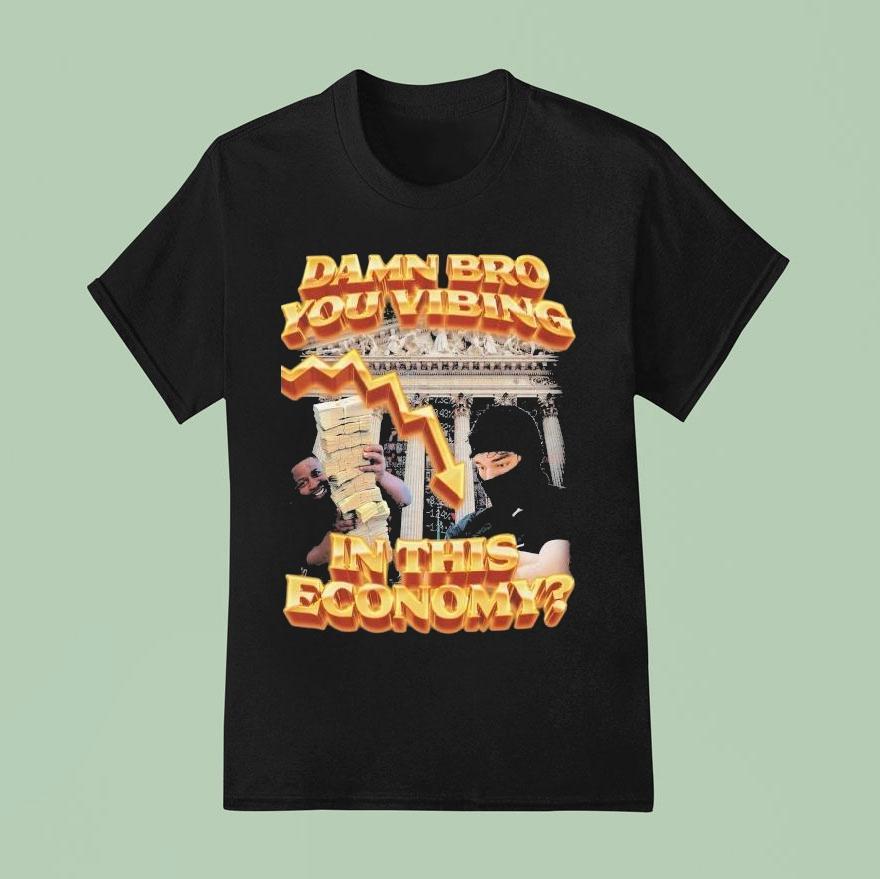 Damn Bro You Vibing In This Economy Shirt
