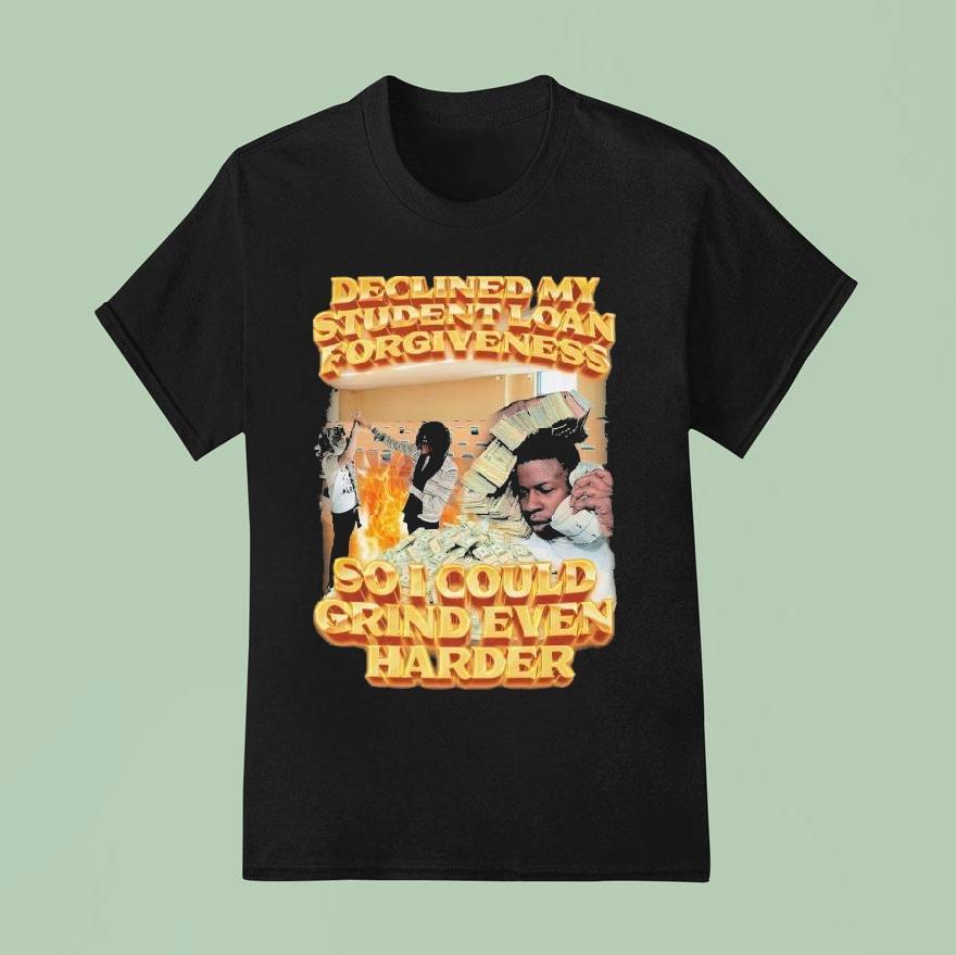 Declined My Student Loan Forgiveness So I Could Grind Even Harder Shirt