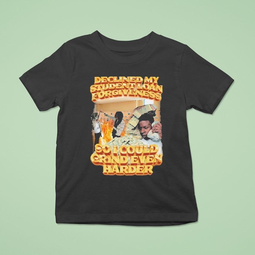 Declined My Student Loan Forgiveness So I Could Grind Even Harder Shirt