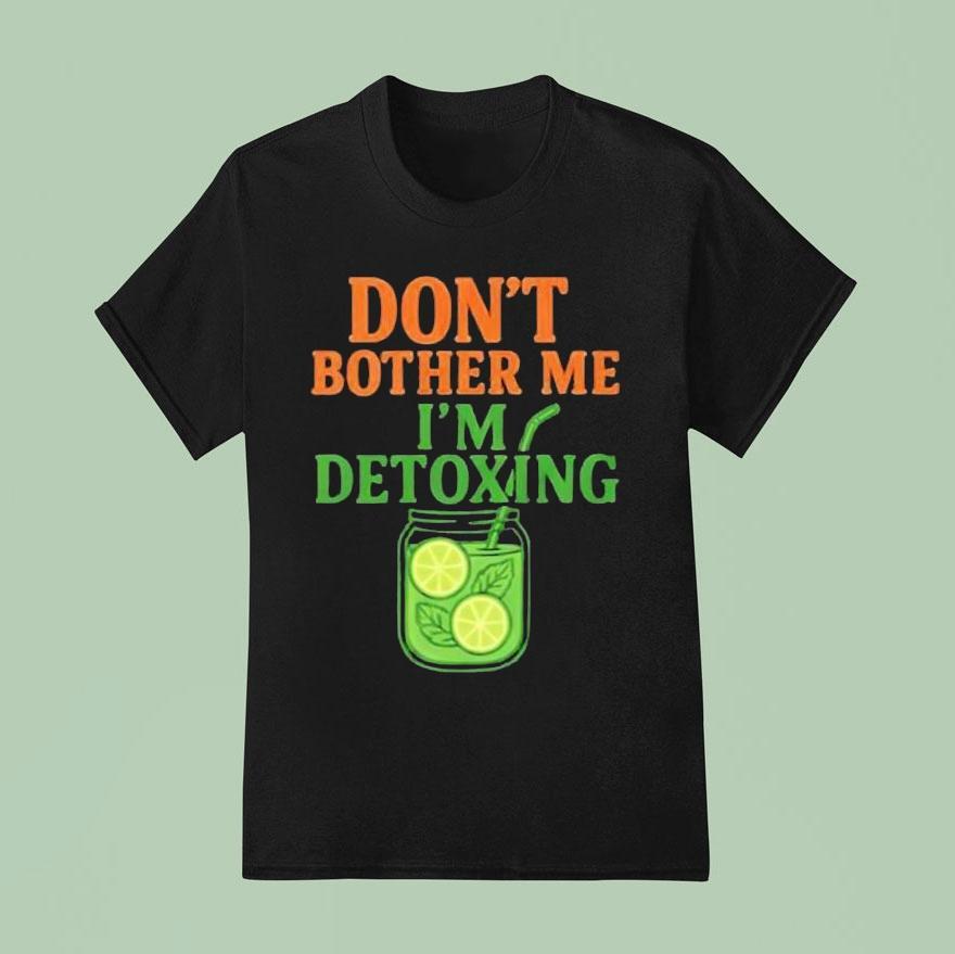 Don’t Bother Me, I’m Detoxing Shirt
