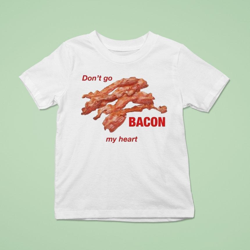 Don’t Go Bacon My Heart Shirt