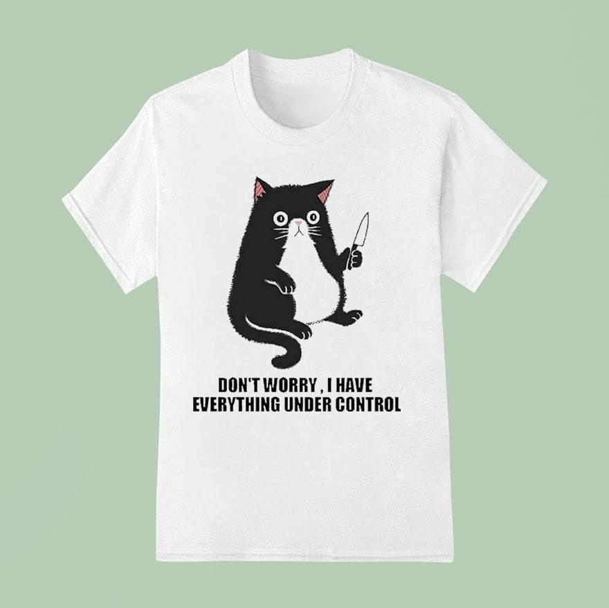 Don’t Worry I Have Everything Under Control Cat Shirt