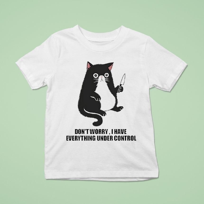 Don’t Worry I Have Everything Under Control Cat Shirt