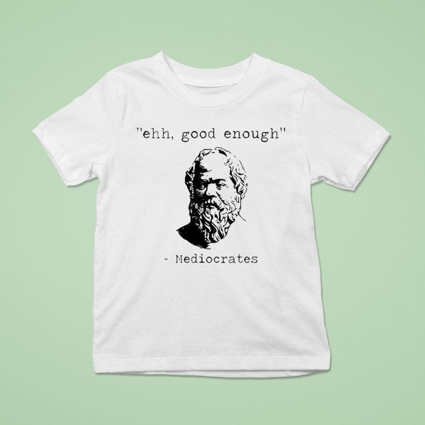 Ehh Good Enough Mediocrates Shirt