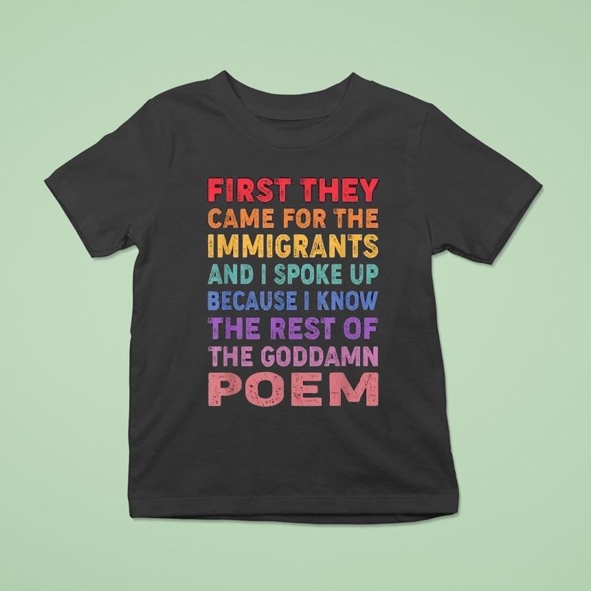 First They Came For The Immigrants And I Spoke Up Because I Know The Rest Of The Goddamn Poem Shirt