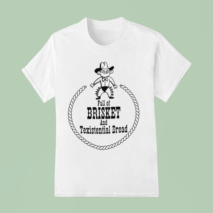 Full Of Brisket And Texistential Dread Shirt