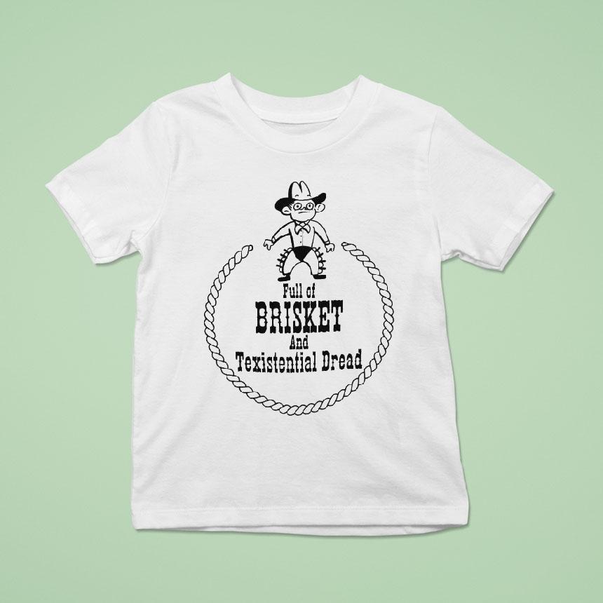 Full Of Brisket And Texistential Dread Shirt