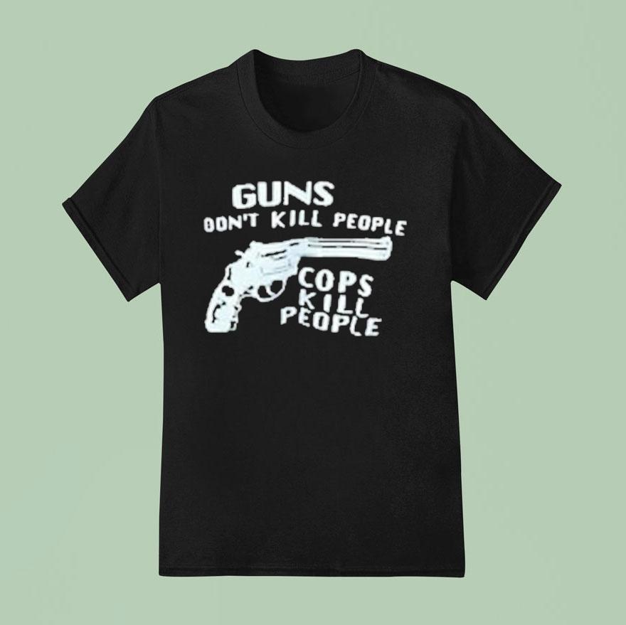 Guns Don’t Kill People Cops Kill People Shirt