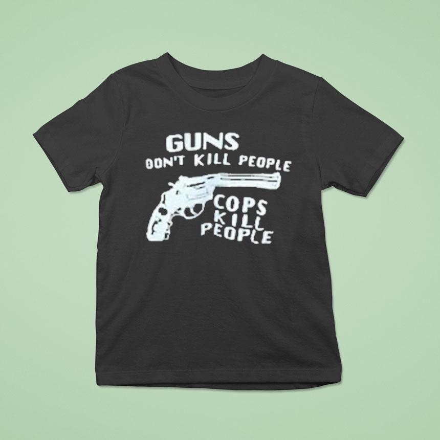 Guns Don’t Kill People Cops Kill People Shirt