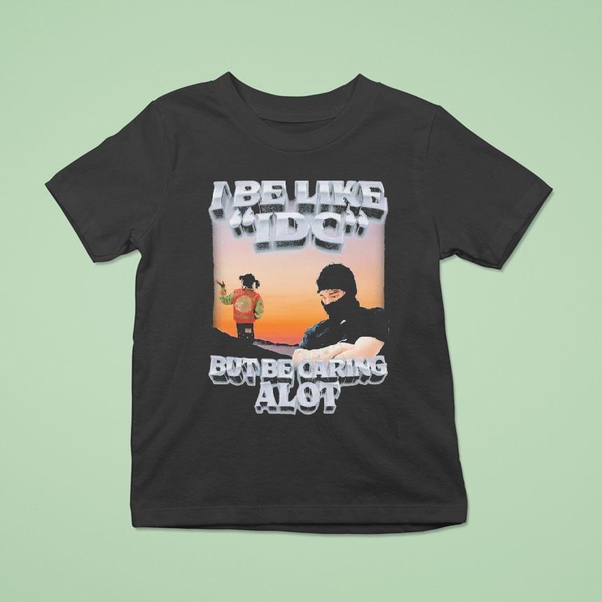 I Be Like Idc But Be Caring A Lot Shirt