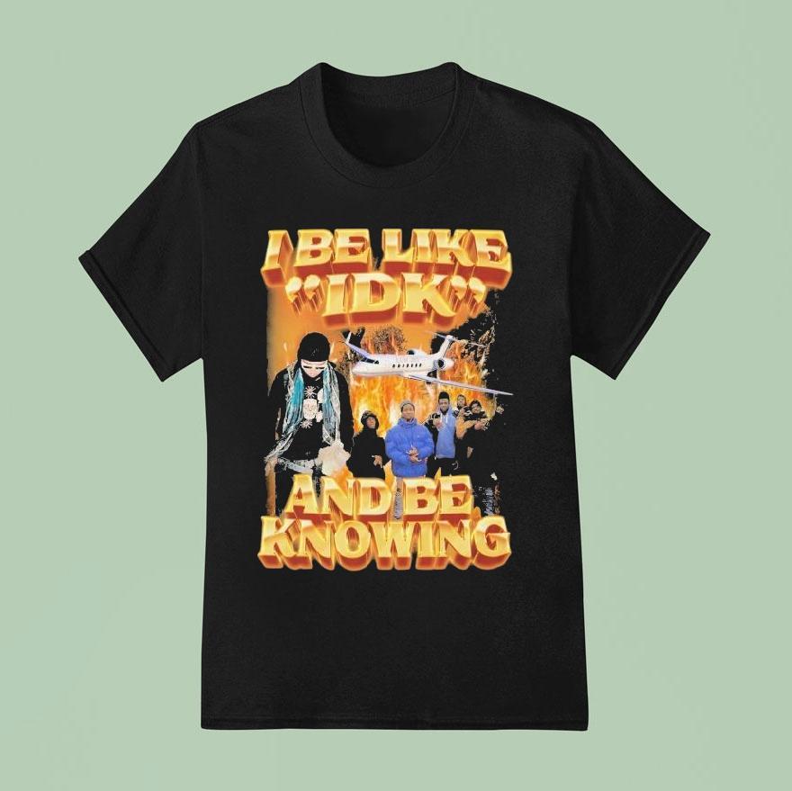 I Be Like Idk And Be Knowing Luh Jet Shirt