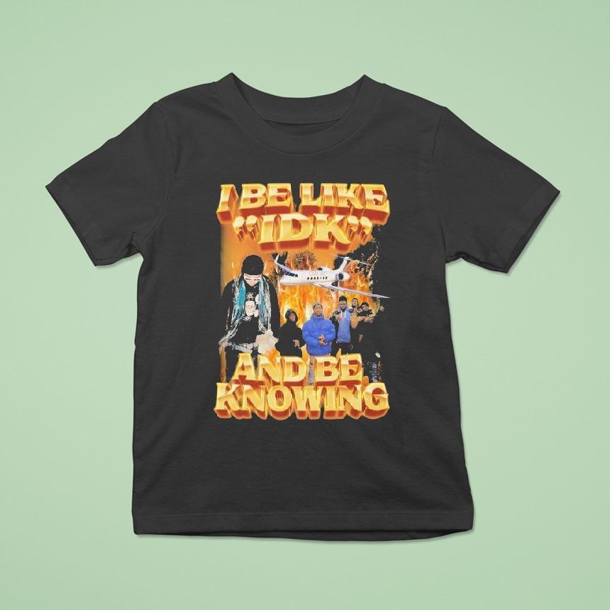 I Be Like Idk And Be Knowing Luh Jet Shirt