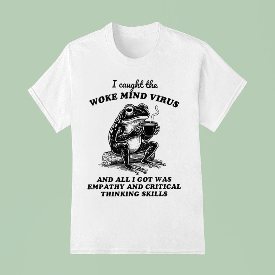 I Caught The Woke Mind Virus And All I Got Was Empathy And Critical Thinking Skills Frog Shirt