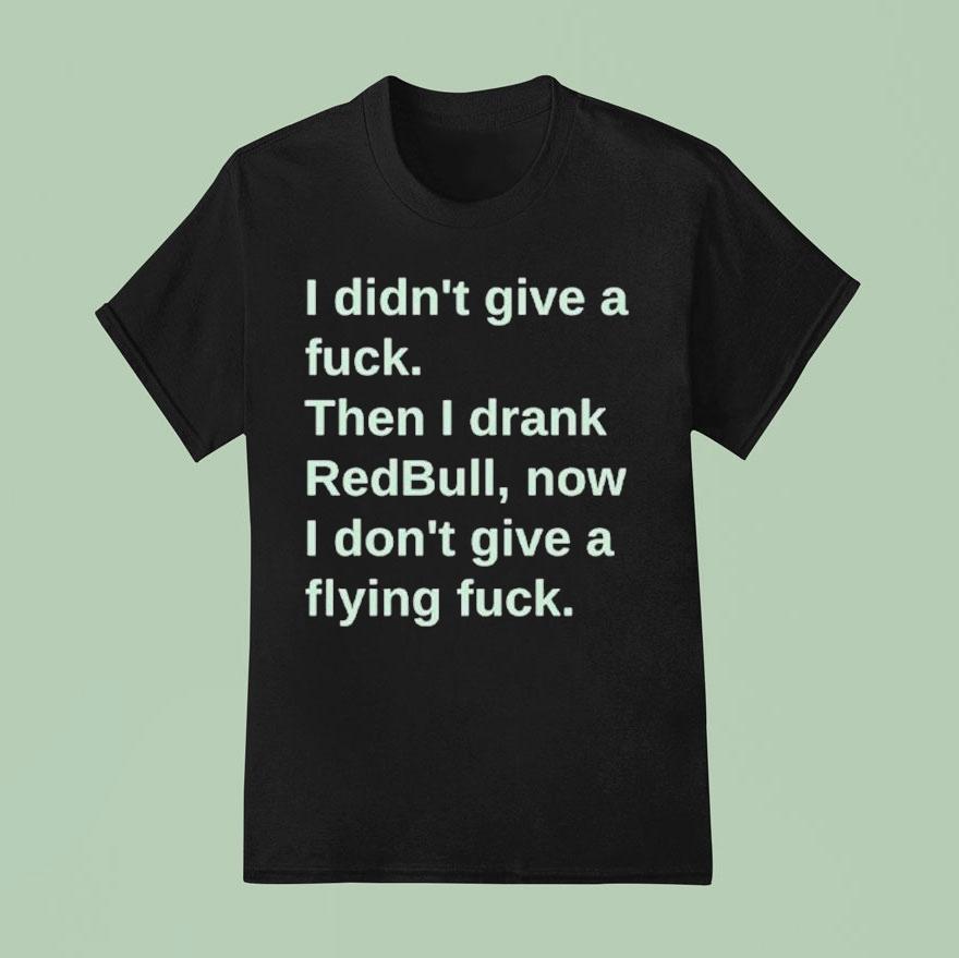 I Didn’t Give A Fuck Then I Drank Red Bull Now I Don’t Give A Flying Fuck Shirt