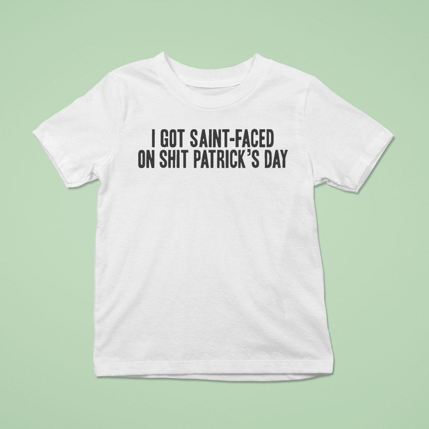 I Got Saint-faced On Shit Patrick’s Day Shirt