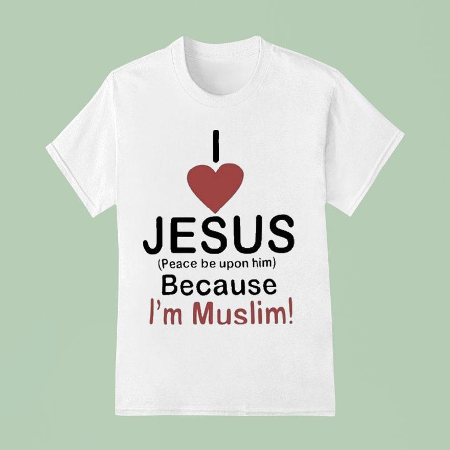 I Love Jesus Peace Be Upon Him Because I’m Muslim Shirt