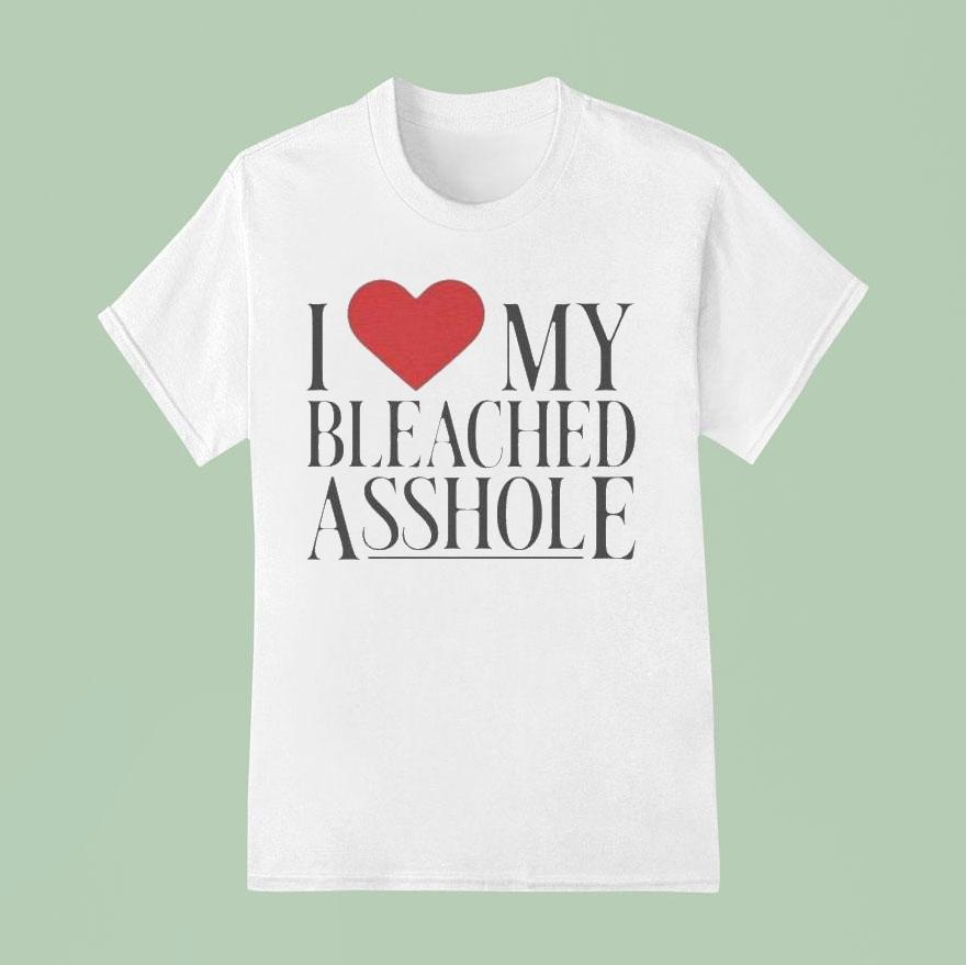I Love My Bleached Asshole Shirt
