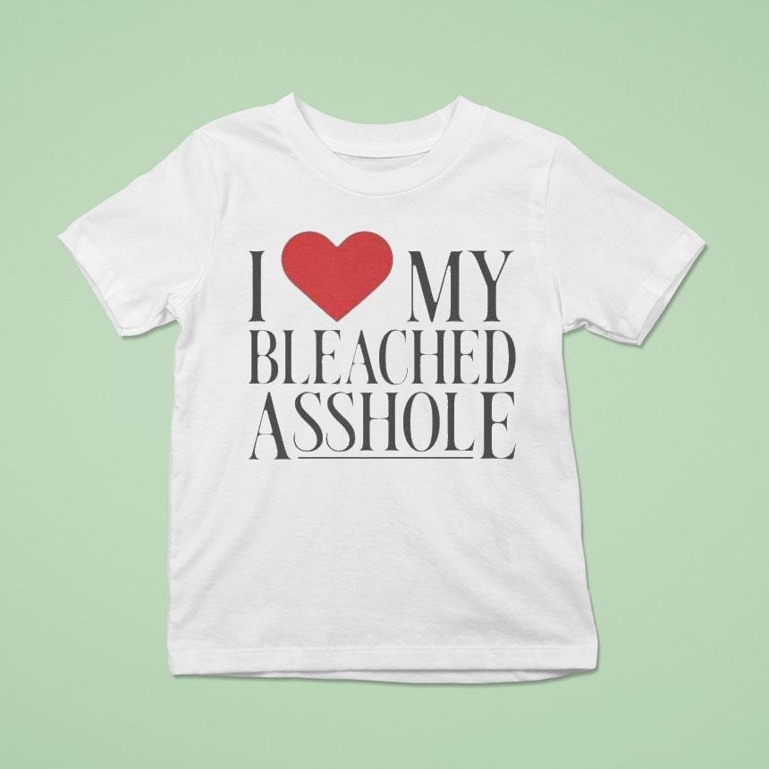 I Love My Bleached Asshole Shirt