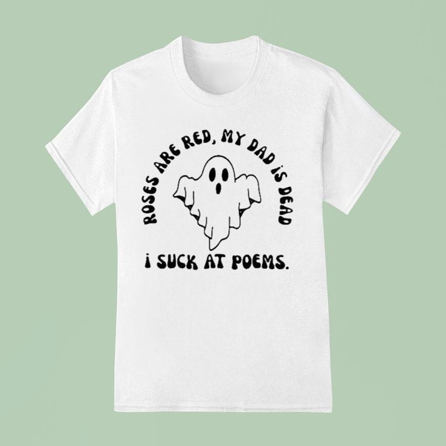 I Suck At Poems Roses Are Red My Dad Is Dead Ghost Shirt