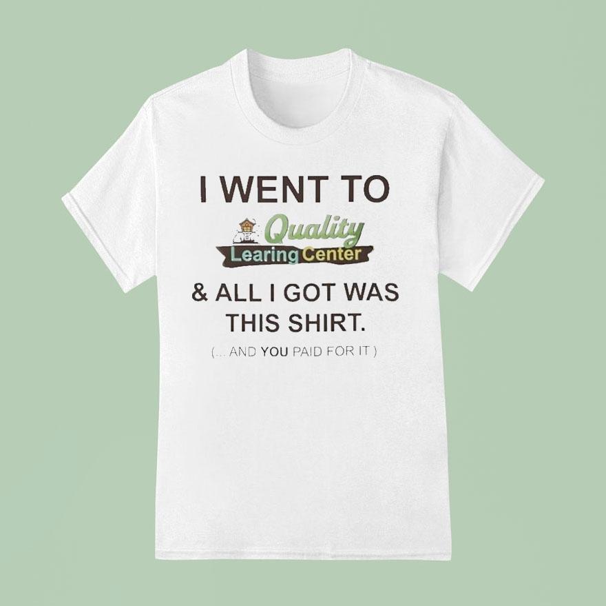 I Went To Quality Learing Center And All I Got Was This Shirt